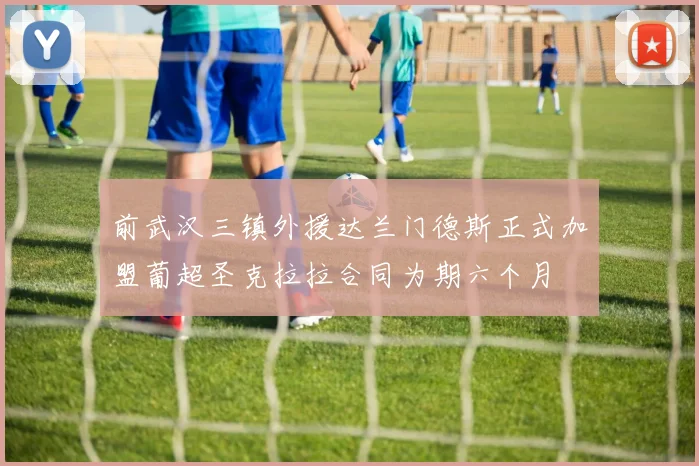 前武汉三镇外援达兰门德斯正式加盟葡超圣克拉拉合同为期六个月
