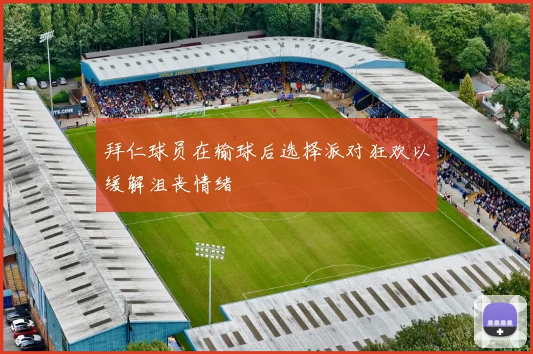 拜仁球员在输球后选择派对狂欢以缓解沮丧情绪