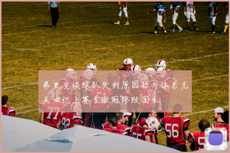 弗里克谈球队失利原因称与体系无关回忆上赛季欧冠惨败国米
