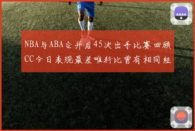 NBA与ABA合并后45次出手比赛回顾CC今日表现最差唯科比曾有相同经历