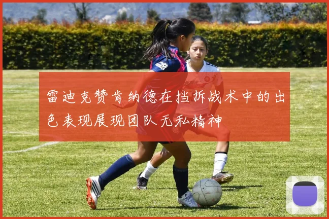 雷迪克赞肯纳德在挡拆战术中的出色表现展现团队无私精神