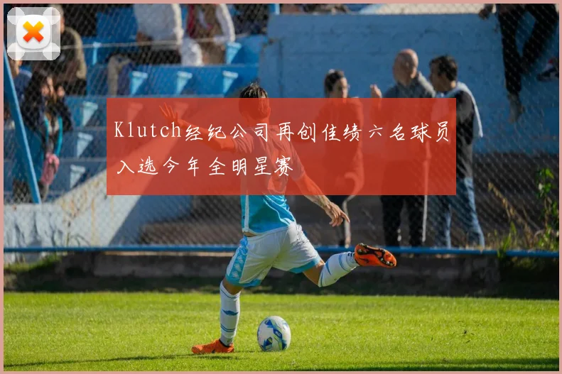 Klutch经纪公司再创佳绩六名球员入选今年全明星赛
