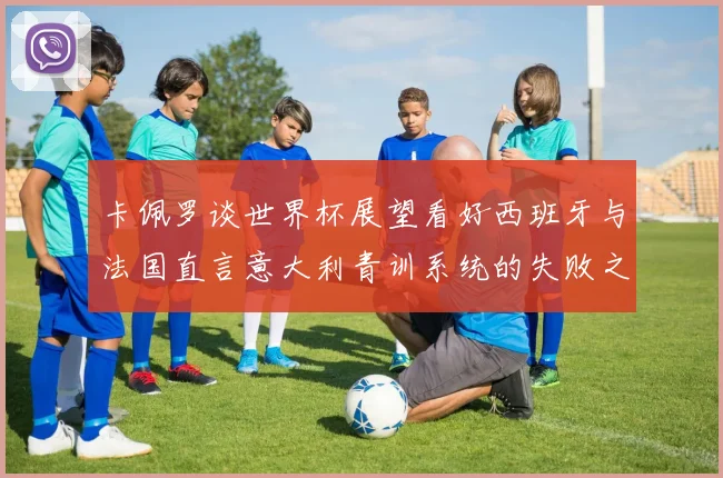 卡佩罗谈世界杯展望看好西班牙与法国直言意大利青训系统的失败之处