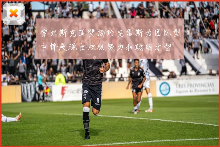索尔斯克亚赞扬约克雷斯为团队型中锋展现出积极努力和聪明才智
