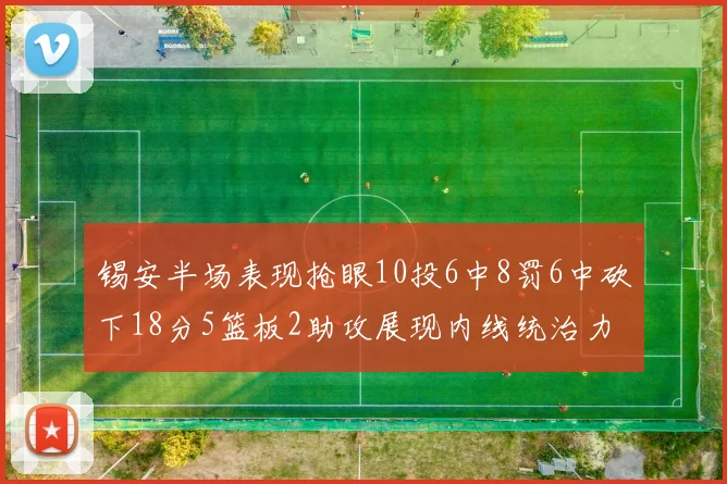 锡安半场表现抢眼10投6中8罚6中砍下18分5篮板2助攻展现内线统治力