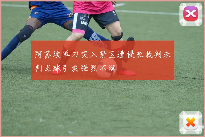 阿苏埃单刀突入禁区遭侵犯裁判未判点球引发强烈不满