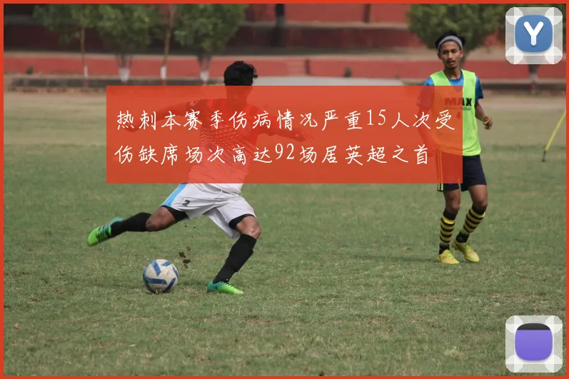 热刺本赛季伤病情况严重15人次受伤缺席场次高达92场居英超之首