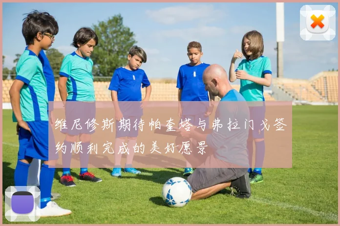 维尼修斯期待帕奎塔与弗拉门戈签约顺利完成的美好愿景