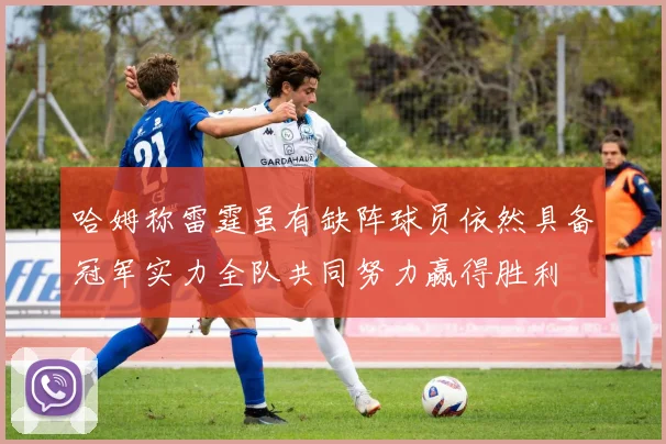 哈姆称雷霆虽有缺阵球员依然具备冠军实力全队共同努力赢得胜利