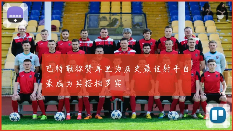 巴特勒称赞库里为历史最佳射手自豪成为其搭档罗宾