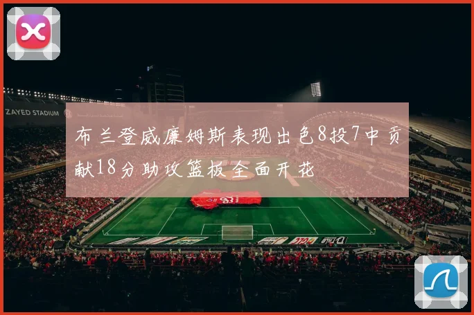布兰登威廉姆斯表现出色8投7中贡献18分助攻篮板全面开花